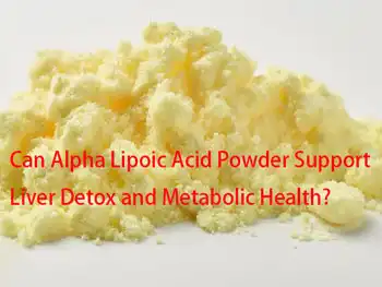 Can Alpha Lipoic Acid Powder Support Liver Detox and Metabolic Health?