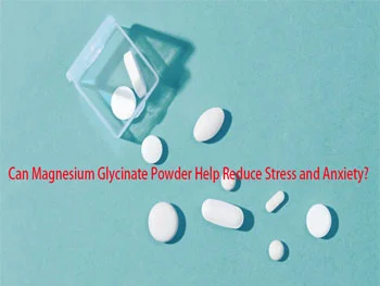 Can Magnesium Glycinate Powder Help Reduce Stress and Anxiety?